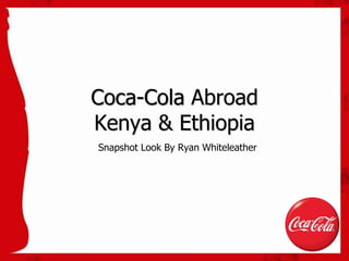 Coca-Cola Abroad
Kenya & Ethiopia
Snapshot Look By Ryan Whiteleather
 