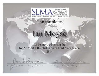 Congratulates 
Ian Moyse 
being voted among the 
for Top 50 Most Infl Influential uential in Sales Lead Managemen 
Management 
2014 
James Obermayer, CEO Sales Lead Management Association Sue Campanele, Vice President Marketing 
