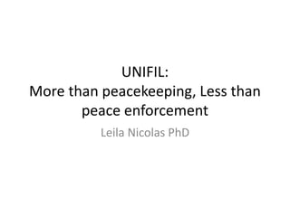 UNIFIL:
More than peacekeeping, Less than
peace enforcement
Leila Nicolas PhD
 