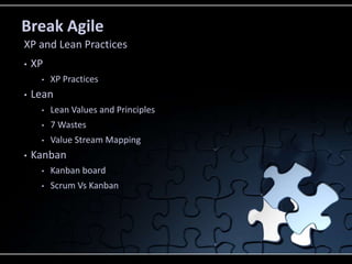 Break Agile
• XP
• XP Practices
• Lean
• Lean Values and Principles
• 7 Wastes
• Value Stream Mapping
• Kanban
• Kanban board
• Scrum Vs Kanban
XP and Lean Practices
 