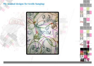 My manual designs for textile hanging:
 