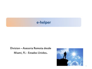 e-helper
Division – Asesoria Remota desde
Miami, FL - Estados Unidos.
1
 