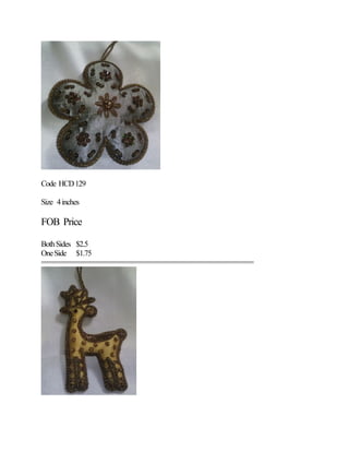 Code HCD129
Size 4inches
FOB Price
BothSides $2.5
OneSide $1.75
======================================================
 