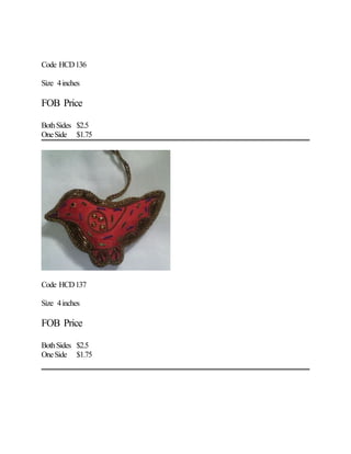 Code HCD136
Size 4inches
FOB Price
BothSides $2.5
OneSide $1.75
Code HCD137
Size 4inches
FOB Price
BothSides $2.5
OneSide $1.75
 