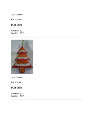 Code HCD149
Size 4inches
FOB Price
BothSides $2.5
OneSide $1.75
Code HCD150
Size 4inches
FOB Price
BothSides $2.5
OneSide $1.75
 