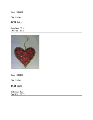 Code HCD109
Size 4inches
FOB Price
BothSides $2.5
OneSide $1.75
Code HCD110
Size 4inches
FOB Price
BothSides $2.5
OneSide $1.75
 