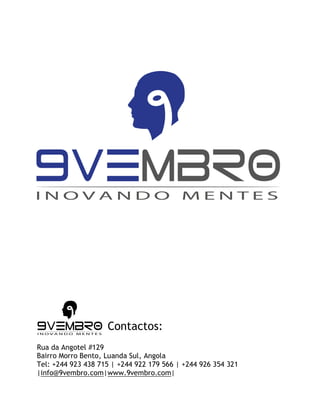 Contactos:
Rua da Angotel #129
Bairro Morro Bento, Luanda Sul, Angola
Tel: +244 923 438 715 | +244 922 179 566 | +244 926 354 321
|info@9vembro.com|www.9vembro.com|
 