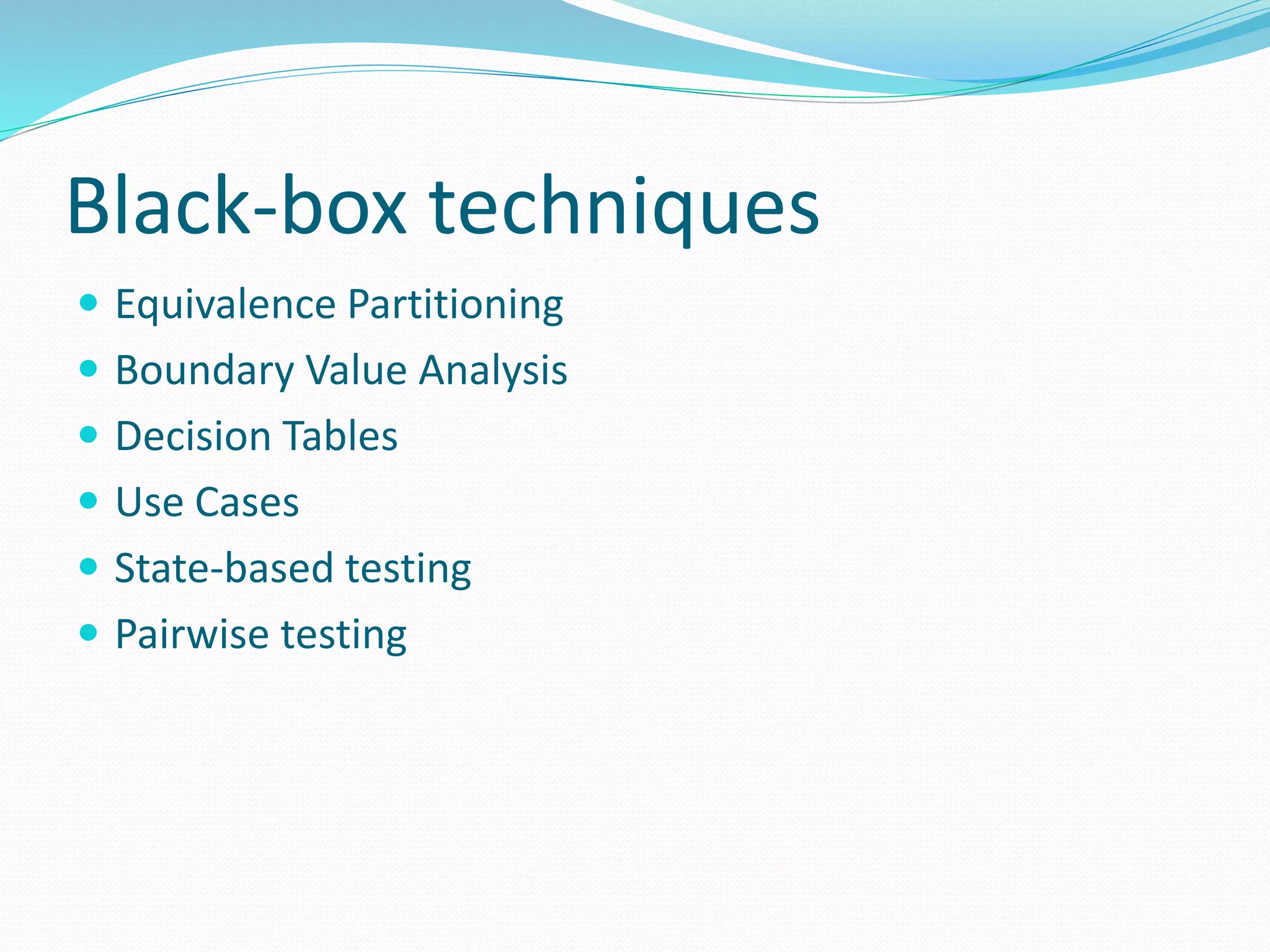 Black-box techniques
 Equivalence Partitioning
 Boundary Value Analysis
 Decision Tables
 Use Cases
 State-based testing
 Pairwise testing
 
