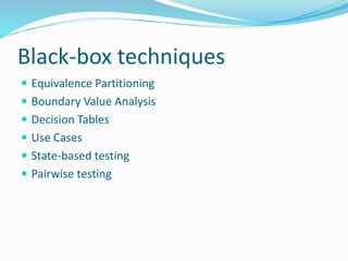 Black-box techniques
 Equivalence Partitioning
 Boundary Value Analysis
 Decision Tables
 Use Cases
 State-based testing
 Pairwise testing
 