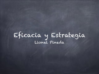Eficacia y Estrategia
Lionel Pineda
 