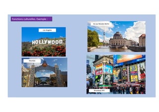 Los Angeles
Mumbai
Ile aux Musées Berlin
Fonctions culturelles. Exemple :
Broadway NYC
 