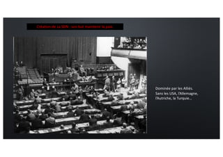 Création de La SDN : son but maintenir la paix.
Dominée par les Alliés.
Sans les USA, l’Allemagne,
l’Autriche, la Turquie…
L’assemblée à Genève (Suisse)
 
