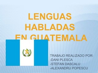 TRABAJO REALIZADO POR:
-DANI PLESCA
-STEFAN DASCALU
-ALEXANDRU POPESCU
LENGUAS
HABLADAS
EN GUATEMALA
 