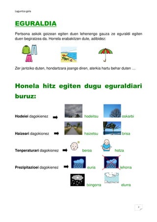 Laguntza gela



EGURALDIA
Pertsona askok goizean egiten duen lehenengo gauza ze eguraldi egiten
duen begiratzea da. Horre...