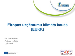 SIA «EKODOMA»
Projektu vadītāja
Līga Žogla
Eiropas uzņēmumu klimata kauss
(EUKK)
 