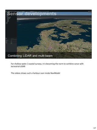 For shallow water / coastal surveys, it is becoming the norm to combine sonar with
terrestrial LiDAR
The videos shows such a harbour scan inside NaviModel
17
 