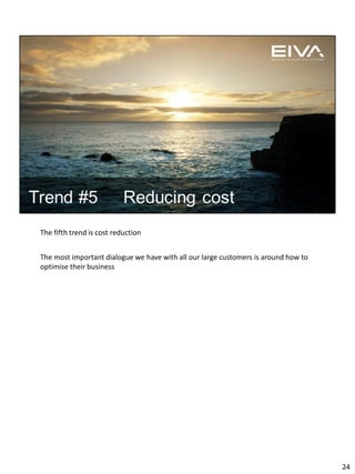 The fifth trend is cost reduction
The most important dialogue we have with all our large customers is around how to
optimise their business
24
 