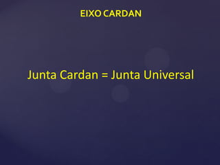 Junta Cardan = Junta Universal
EIXO CARDAN
 