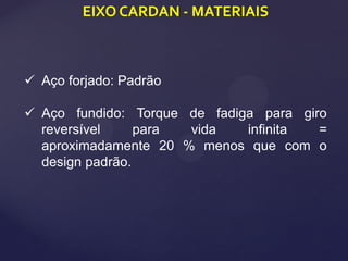 EIXO CARDAN - MATERIAIS
 Aço forjado: Padrão
 Aço fundido: Torque de fadiga para giro
reversível para vida infinita =
aproximadamente 20 % menos que com o
design padrão.
 