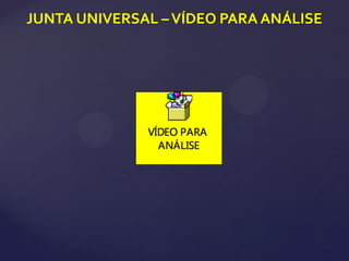 JUNTA UNIVERSAL –VÍDEO PARA ANÁLISE
 