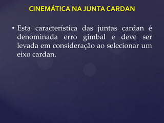 CINEMÁTICA NA JUNTA CARDAN
• Esta característica das juntas cardan é
denominada erro gimbal e deve ser
levada em consideração ao selecionar um
eixo cardan.
 