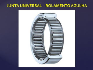 JUNTA UNIVERSAL – ROLAMENTO AGULHA
 
