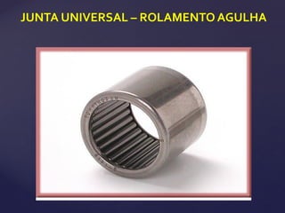 JUNTA UNIVERSAL – ROLAMENTO AGULHA
 