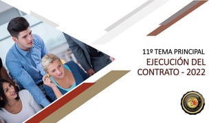 11º TEMA PRINCIPAL
EJECUCIÓN DEL
CONTRATO - 2022
 