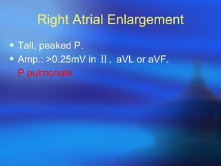 Right Atrial Enlargement Tall, peaked P. Amp.:  > 0.25mV in  Ⅱ,  aVL or aVF. P pulmonale 