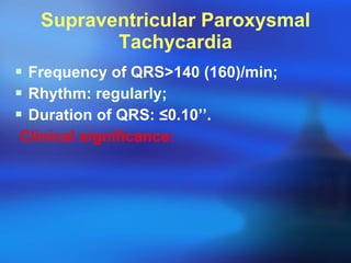 Supraventricular Paroxysmal Tachycardia Frequency of QRS > 140 (160)/min; Rhythm: regularly; Duration of QRS:  ≤ 0.10’’. Clinical significance: 