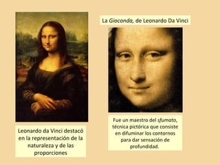 La Gioconda, de Leonardo Da Vinci
Leonardo da Vinci destacó
en la representación de la
naturaleza y de las
proporciones
Fue un maestro del sfumato,
técnica pictórica que consiste
en difuminar los contornos
para dar sensación de
profundidad.
 