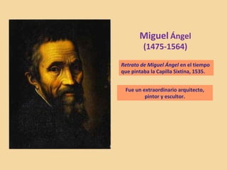 Miguel Ángel
(1475-1564)
Retrato de Miguel Ángel en el tiempo
que pintaba la Capilla Sixtina, 1535.
Fue un extraordinario arquitecto,
pintor y escultor.
 