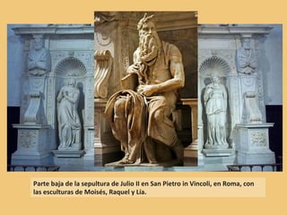 Parte baja de la sepultura de Julio II en San Pietro in Vincoli, en Roma, con
las esculturas de Moisés, Raquel y Lía.
 
