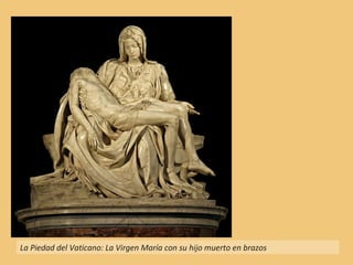 La Piedad del Vaticano: La Virgen María con su hijo muerto en brazos
 