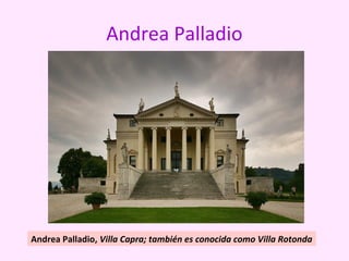 Andrea Palladio
Andrea Palladio, Villa Capra; también es conocida como Villa Rotonda
 