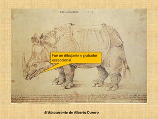El Rinoceronte de Alberto Durero
Fue un dibujante y grabador
excepcional.
 