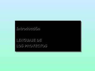 Introducción LENGUAJE DE LOS PROYECTOS 