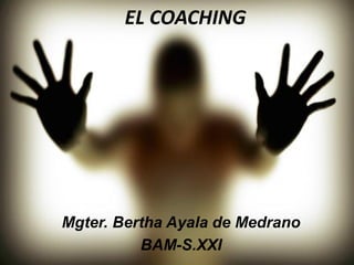 EL COACHING
Mgter. Bertha Ayala de Medrano
BAM-S.XXI
 