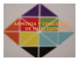 ARMONIA Y CONCIERTOARMONIA Y CONCIERTO
DE INTELIGENCIASDE INTELIGENCIAS
 