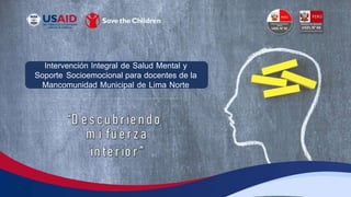 Intervención Integral de Salud Mental y
Soporte Socioemocional para docentes de la
Mancomunidad Municipal de Lima Norte
 