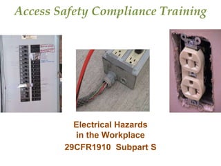 Access Safety Compliance Training 
Electrical Hazards 
in the Workplace 
29CFR1910 Subpart S 
 