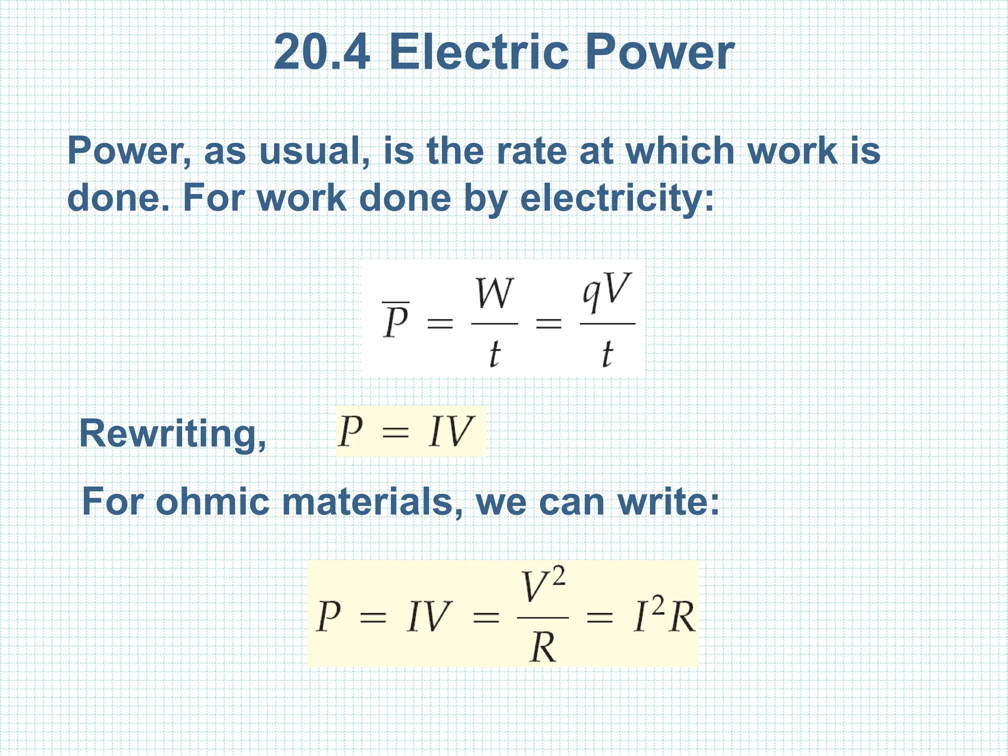 20.4 Electric Power
Power, as usual, is the rate at which work is
done. For work done by electricity:
Rewriting,
For ohmic materials, we can write:
 