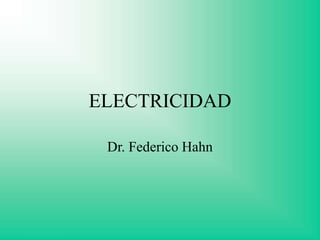 ELECTRICIDAD
Dr. Federico Hahn
 
