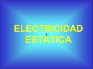 ELECTRICIDAD
ESTÁTICA
 