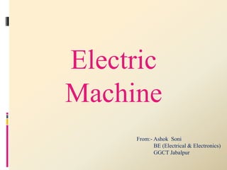 Electric 
Machine 
From:- Ashok Soni 
BE (Electrical & Electronics) 
GGCT Jabalpur 
 