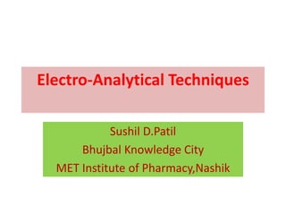 Electro-Analytical Techniques
Sushil D.Patil
Bhujbal Knowledge City
MET Institute of Pharmacy,Nashik
 
