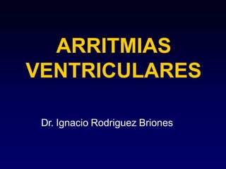 ARRITMIAS
VENTRICULARES
Dr. Ignacio Rodriguez Briones
 