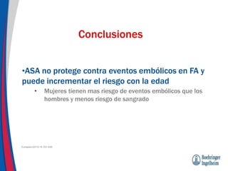 •ASA no protege contra eventos embólicos en FA y
puede incrementar el riesgo con la edad
• Mujeres tienen mas riesgo de eventos embólicos que los
hombres y menos riesgo de sangrado
Conclusiones
Europace (2014) 16: 631-638
 