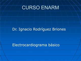 CURSO ENARM
Dr. Ignacio Rodríguez Briones
Electrocardiograma básico
 