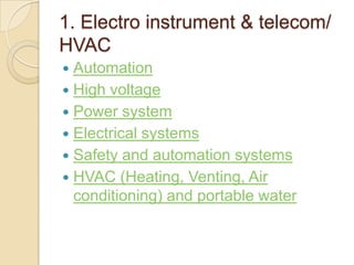 1. Electro instrument & telecom/
HVAC
 Automation
 High voltage
 Power system
 Electrical systems
 Safety and automation systems
 HVAC (Heating, Venting, Air
  conditioning) and portable water
 